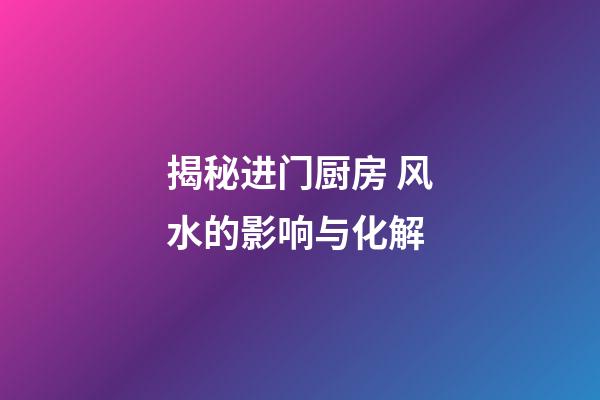 揭秘进门厨房 风水的影响与化解